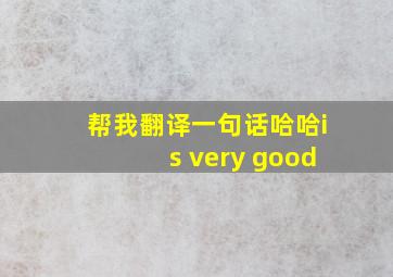 帮我翻译一句话哈哈is very good